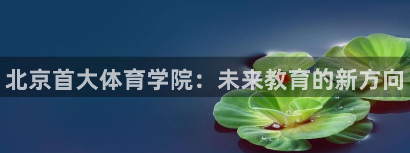 北京首大体育学院：未来教育的新方向
